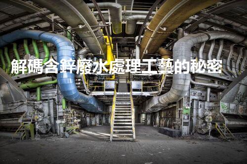 解碼含鋅廢水處理工藝的秘密！你明白嗎？